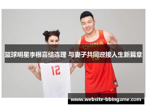 篮球明星李根喜结连理 与妻子共同迎接人生新篇章